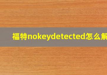 福特nokeydetected怎么解决