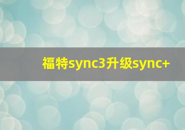 福特sync3升级sync+