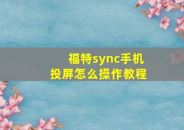 福特sync手机投屏怎么操作教程