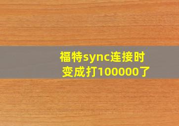 福特sync连接时变成打100000了