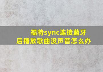 福特sync连接蓝牙后播放歌曲没声音怎么办