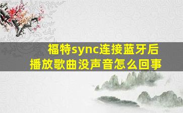 福特sync连接蓝牙后播放歌曲没声音怎么回事