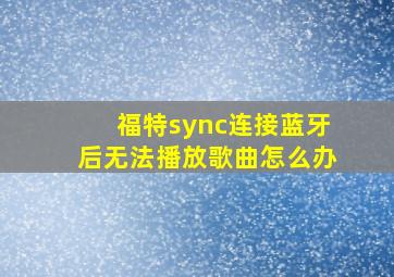 福特sync连接蓝牙后无法播放歌曲怎么办