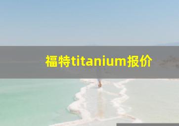 福特titanium报价