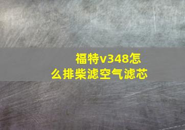 福特v348怎么排柴滤空气滤芯