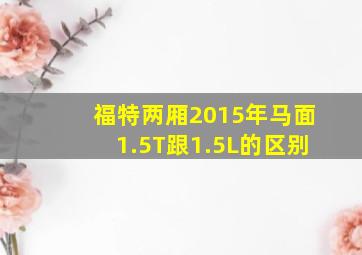 福特两厢2015年马面1.5T跟1.5L的区别