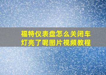 福特仪表盘怎么关闭车灯亮了呢图片视频教程