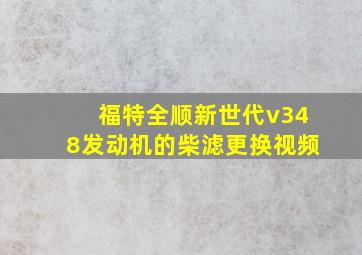 福特全顺新世代v348发动机的柴滤更换视频