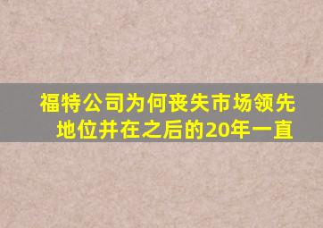 福特公司为何丧失市场领先地位并在之后的20年一直