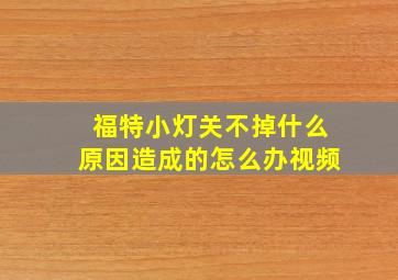 福特小灯关不掉什么原因造成的怎么办视频