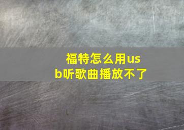 福特怎么用usb听歌曲播放不了