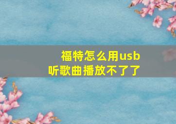 福特怎么用usb听歌曲播放不了了