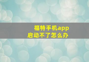 福特手机app启动不了怎么办