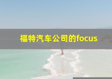 福特汽车公司的focus