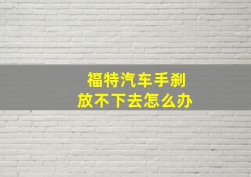 福特汽车手刹放不下去怎么办