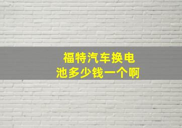 福特汽车换电池多少钱一个啊