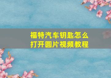 福特汽车钥匙怎么打开圆片视频教程