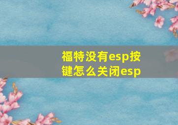 福特没有esp按键怎么关闭esp