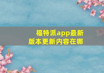 福特派app最新版本更新内容在哪