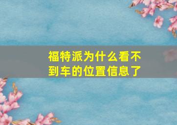 福特派为什么看不到车的位置信息了