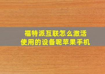 福特派互联怎么激活使用的设备呢苹果手机