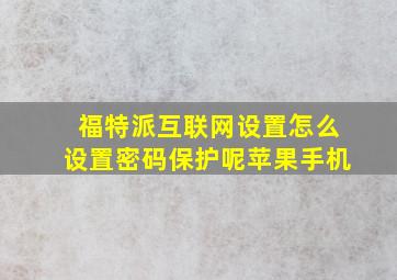 福特派互联网设置怎么设置密码保护呢苹果手机