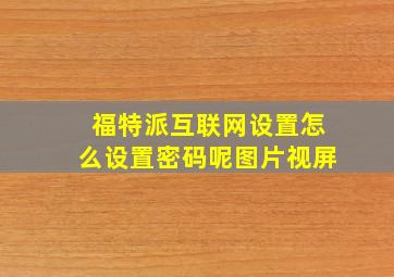 福特派互联网设置怎么设置密码呢图片视屏