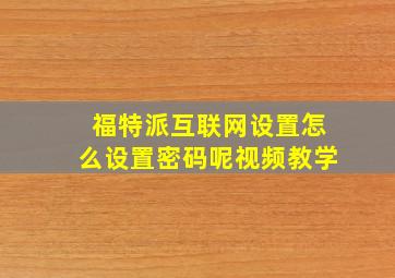 福特派互联网设置怎么设置密码呢视频教学