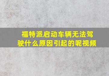 福特派启动车辆无法驾驶什么原因引起的呢视频