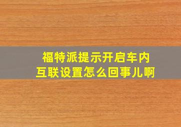 福特派提示开启车内互联设置怎么回事儿啊