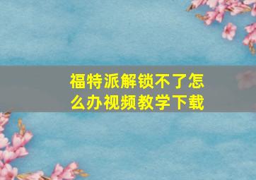 福特派解锁不了怎么办视频教学下载