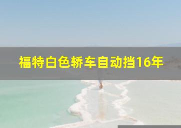 福特白色轿车自动挡16年