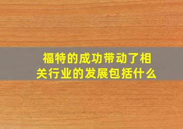 福特的成功带动了相关行业的发展包括什么