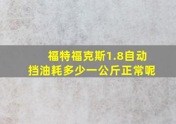 福特福克斯1.8自动挡油耗多少一公斤正常呢