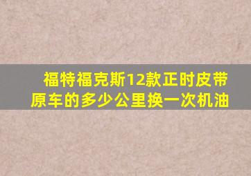 福特福克斯12款正时皮带原车的多少公里换一次机油