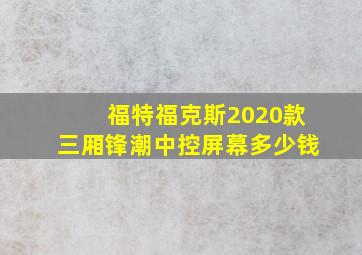 福特福克斯2020款三厢锋潮中控屏幕多少钱