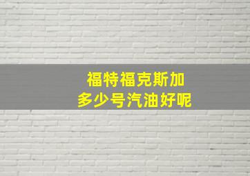 福特福克斯加多少号汽油好呢