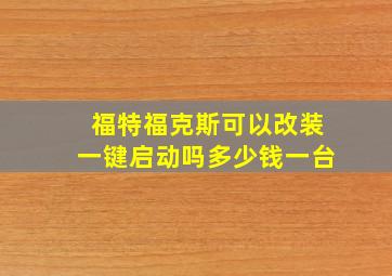 福特福克斯可以改装一键启动吗多少钱一台