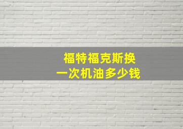 福特福克斯换一次机油多少钱