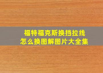 福特福克斯换挡拉线怎么换图解图片大全集