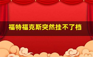 福特福克斯突然挂不了档