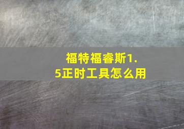 福特福睿斯1.5正时工具怎么用