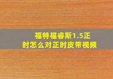 福特福睿斯1.5正时怎么对正时皮带视频