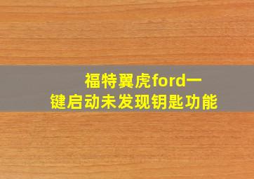 福特翼虎ford一键启动未发现钥匙功能