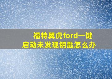 福特翼虎ford一键启动未发现钥匙怎么办