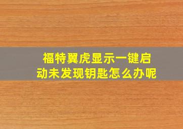 福特翼虎显示一键启动未发现钥匙怎么办呢