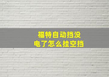 福特自动挡没电了怎么挂空挡