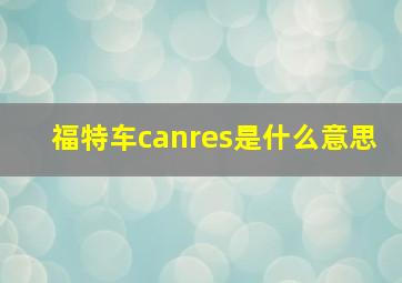 福特车canres是什么意思