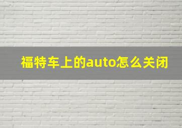 福特车上的auto怎么关闭