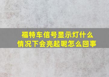 福特车信号显示灯什么情况下会亮起呢怎么回事